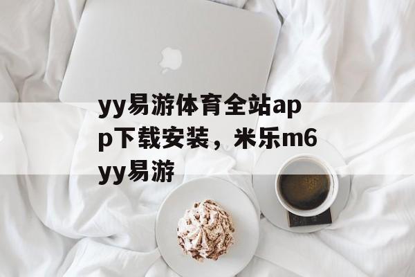 yy易游体育全站app下载安装，米乐m6yy易游