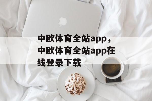 中欧体育全站app，中欧体育全站app在线登录下载