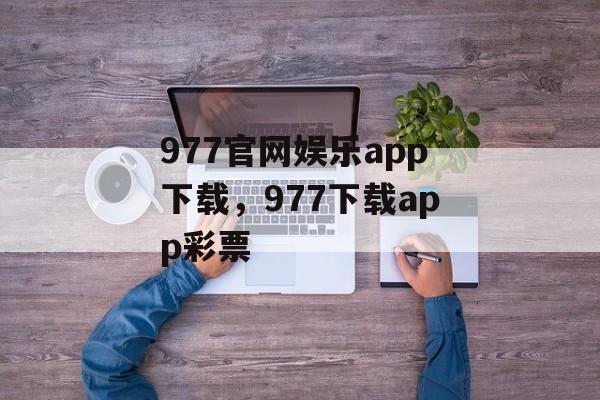 977官网娱乐app下载，977下载app彩票